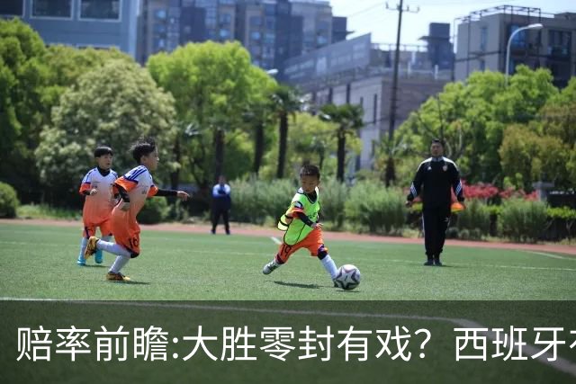 赔率前瞻:大胜零封有戏？西班牙有望碾压沙特